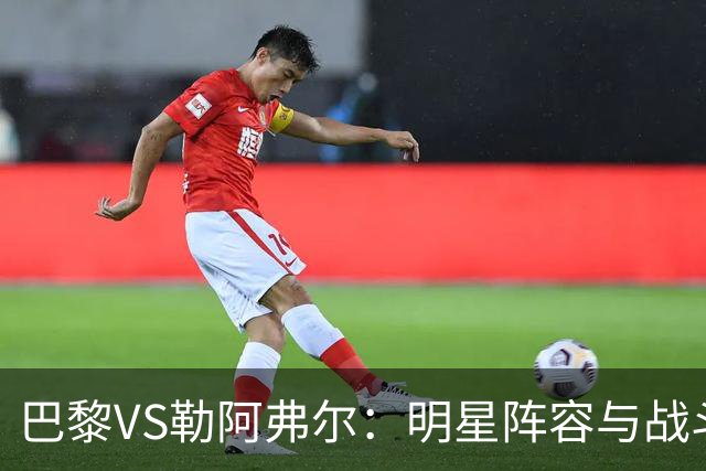 巴黎VS勒阿弗尔：明星阵容与战斗腔调的碰撞