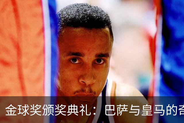 金球奖颁奖典礼：巴萨与皇马的奇妙同居记